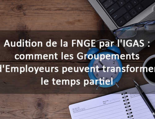 Audition de la FNGE par l’IGAS : comment les Groupements d’Employeurs peuvent transformer le temps partiel